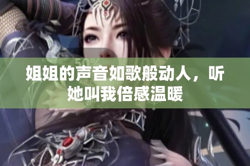 姐姐的聲音如歌般動(dòng)人，聽她叫我倍感溫暖