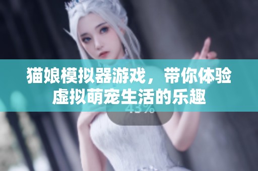 貓娘模擬器游戲，帶你體驗虛擬萌寵生活的樂趣