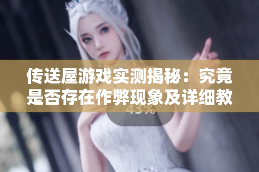 傳送屋游戲?qū)崪y揭秘：究竟是否存在作弊現(xiàn)象及詳細教程分析