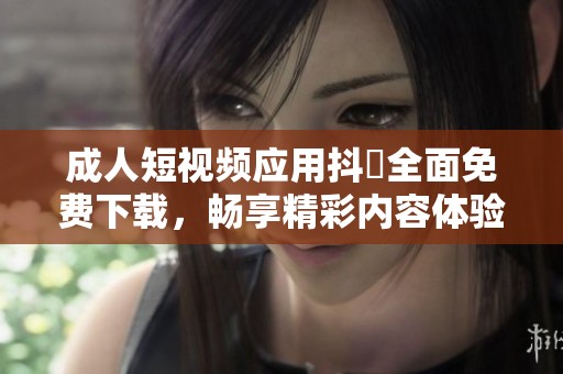 成人短視頻應(yīng)用抖抈全面免費下載，暢享精彩內(nèi)容體驗