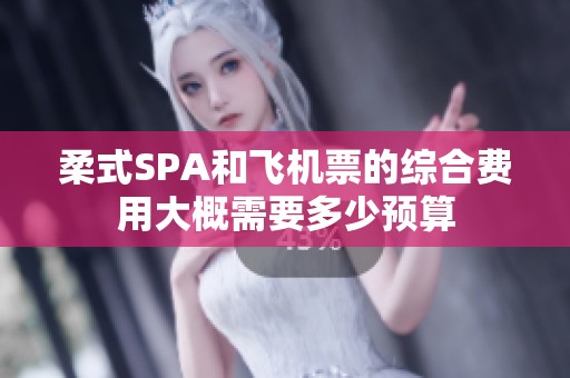 柔式SPA和飛機票的綜合費用大概需要多少預算