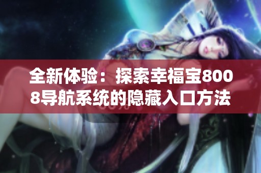 全新體驗(yàn)：探索幸福寶8008導(dǎo)航系統(tǒng)的隱藏入口方法