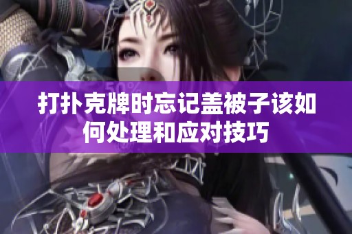 打撲克牌時忘記蓋被子該如何處理和應對技巧