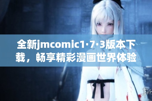全新jmcomic1·7·3版本下載，暢享精彩漫畫世界體驗