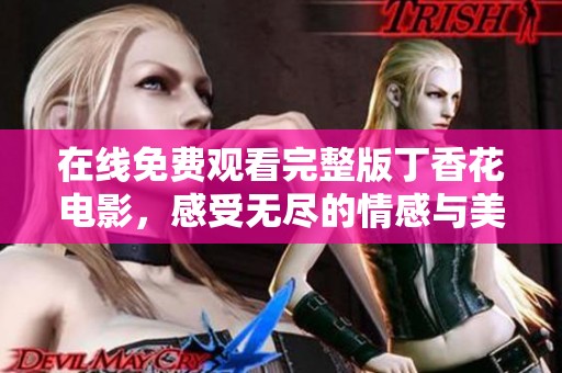 在線免費(fèi)觀看完整版丁香花電影，感受無盡的情感與美麗