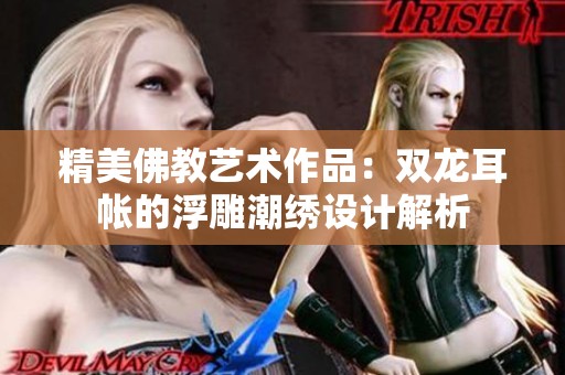 精美佛教藝術(shù)作品：雙龍耳帳的浮雕潮繡設(shè)計(jì)解析