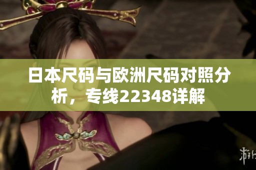 日本尺碼與歐洲尺碼對(duì)照分析，專線22348詳解