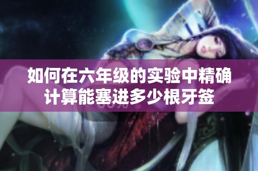 如何在六年級的實(shí)驗(yàn)中精確計(jì)算能塞進(jìn)多少根牙簽
