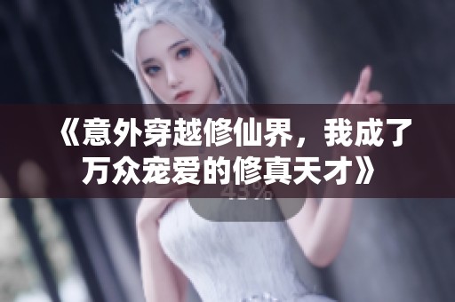 《意外穿越修仙界，我成了萬(wàn)眾寵愛(ài)的修真天才》