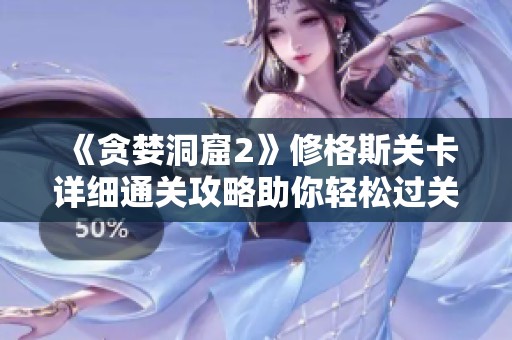 《貪婪洞窟2》修格斯關卡詳細通關攻略助你輕松過關