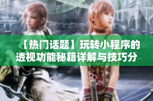 【熱門話題】玩轉(zhuǎn)小程序的透視功能秘籍詳解與技巧分享