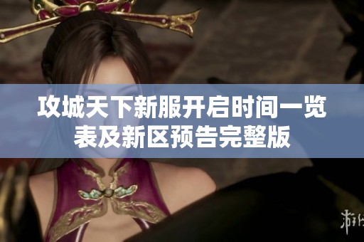攻城天下新服開啟時間一覽表及新區(qū)預(yù)告完整版