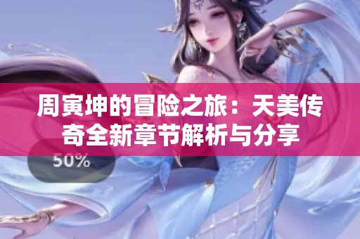 周寅坤的冒險(xiǎn)之旅：天美傳奇全新章節(jié)解析與分享