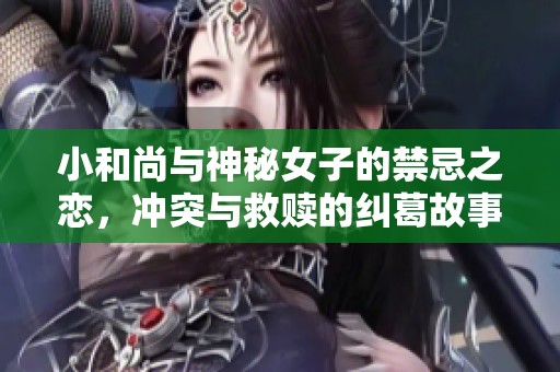小和尚與神秘女子的禁忌之戀，沖突與救贖的糾葛故事