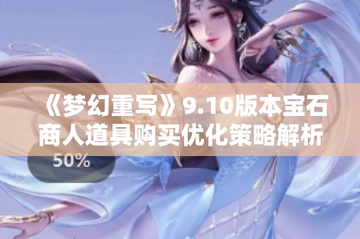 《夢幻重寫》9.10版本寶石商人道具購買優(yōu)化策略解析