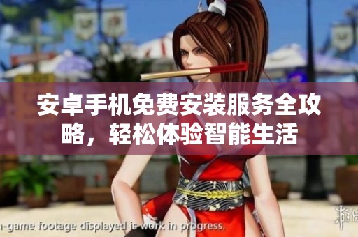 安卓手機(jī)免費(fèi)安裝服務(wù)全攻略，輕松體驗(yàn)智能生活