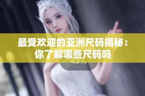 最受歡迎的亞洲尺碼揭秘：你了解哪些尺碼嗎