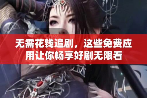 無需花錢追劇，這些免費應用讓你暢享好劇無限看