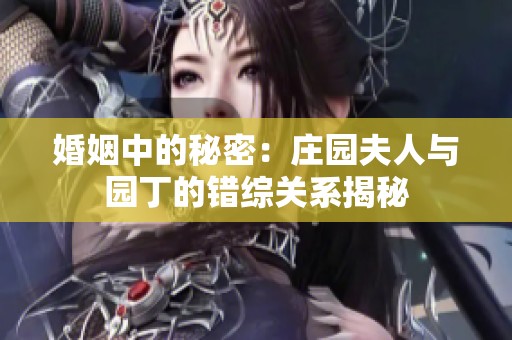 婚姻中的秘密：莊園夫人與園丁的錯綜關(guān)系揭秘