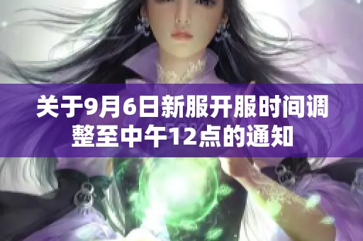 關于9月6日新服開服時間調整至中午12點的通知