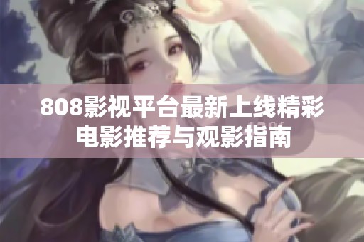808影視平臺最新上線精彩電影推薦與觀影指南