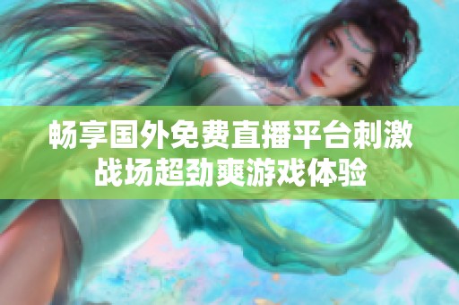 暢享國外免費(fèi)直播平臺刺激戰(zhàn)場超勁爽游戲體驗(yàn)