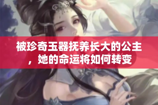 被珍奇玉器撫養(yǎng)長大的公主，她的命運將如何轉(zhuǎn)變