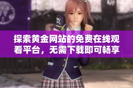 探索黃金網(wǎng)站的免費(fèi)在線觀看平臺(tái)，無需下載即可暢享內(nèi)容
