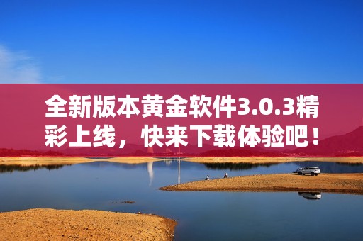 全新版本黃金軟件3.0.3精彩上線，快來下載體驗吧！