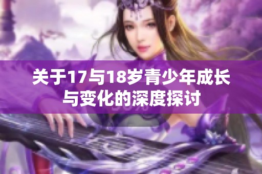 關于17與18歲青少年成長與變化的深度探討