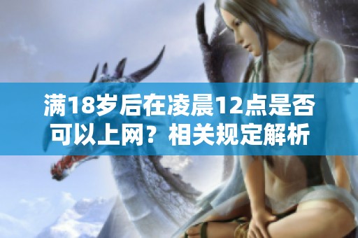 滿18歲后在凌晨12點(diǎn)是否可以上網(wǎng)？相關(guān)規(guī)定解析
