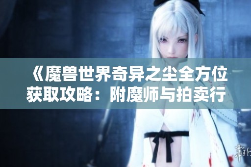 《魔獸世界奇異之塵全方位獲取攻略：附魔師與拍賣行詳解》