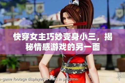 快穿女主巧妙變身小三，揭秘情感游戲的另一面