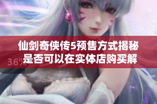 仙劍奇?zhèn)b傳5預(yù)售方式揭秘 是否可以在實(shí)體店購(gòu)買解析