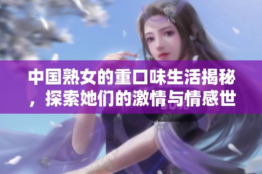 中國(guó)熟女的重口味生活揭秘，探索她們的激情與情感世界