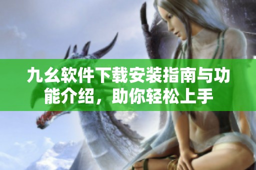 九幺軟件下載安裝指南與功能介紹，助你輕松上手