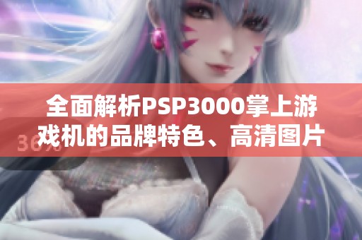 全面解析PSP3000掌上游戲機(jī)的品牌特色、高清圖片及市場(chǎng)排行榜