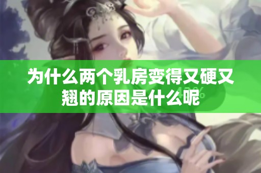 為什么兩個乳房變得又硬又翹的原因是什么呢