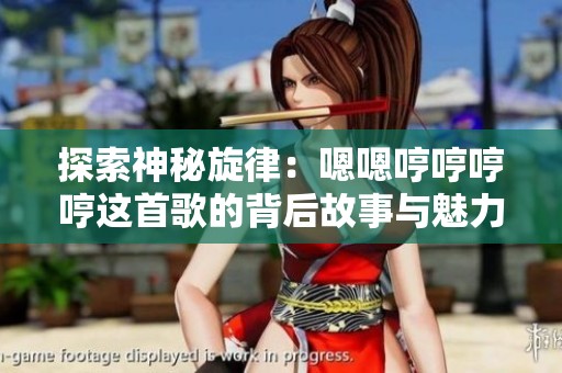 探索神秘旋律：嗯嗯哼哼哼哼這首歌的背后故事與魅力
