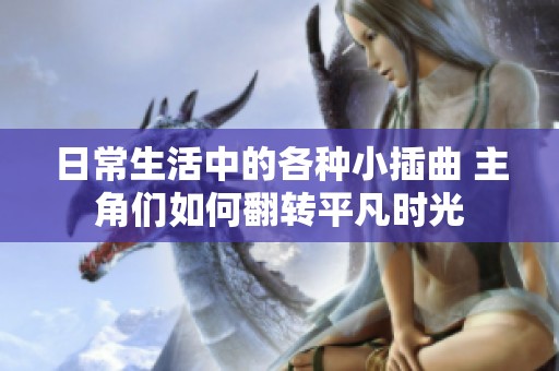 日常生活中的各種小插曲 主角們?nèi)绾畏D(zhuǎn)平凡時光