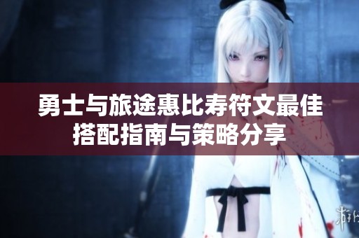 勇士與旅途惠比壽符文最佳搭配指南與策略分享