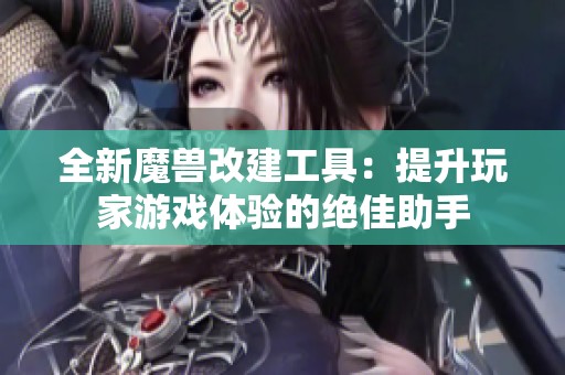 全新魔獸改建工具：提升玩家游戲體驗(yàn)的絕佳助手