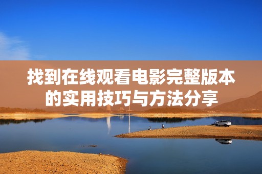 找到在線觀看電影完整版本的實(shí)用技巧與方法分享