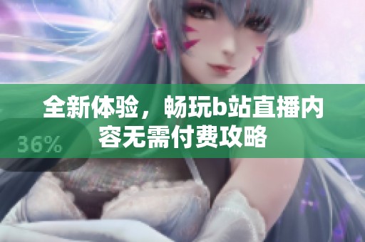 全新體驗，暢玩b站直播內(nèi)容無需付費攻略