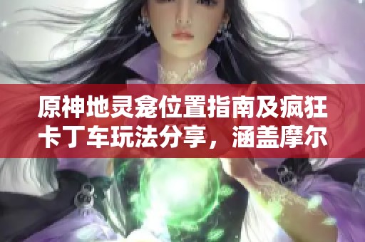 原神地靈龕位置指南及瘋狂卡丁車玩法分享，涵蓋摩爾莊園與洛克王國建筑師內容