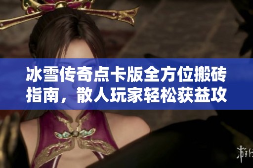 冰雪傳奇點(diǎn)卡版全方位搬磚指南，散人玩家輕松獲益攻略