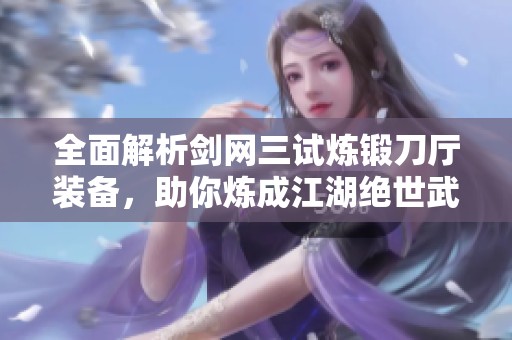 全面解析劍網(wǎng)三試煉鍛刀廳裝備，助你煉成江湖絕世武器
