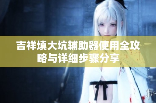 吉祥填大坑輔助器使用全攻略與詳細(xì)步驟分享