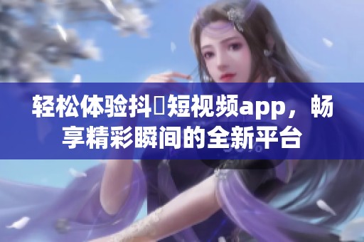 輕松體驗抖抈短視頻app，暢享精彩瞬間的全新平臺