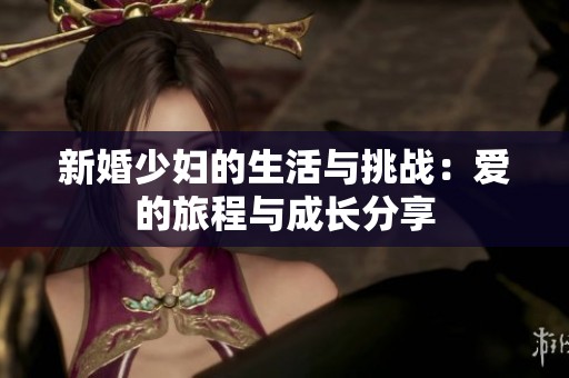 新婚少婦的生活與挑戰(zhàn)：愛(ài)的旅程與成長(zhǎng)分享